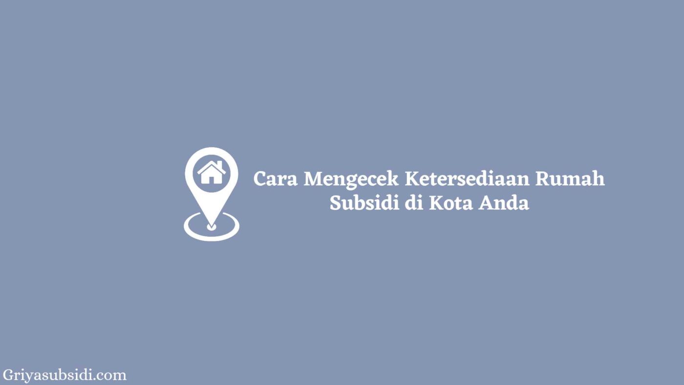 Cara Mengecek Ketersediaan Rumah Subsidi di Kota Anda 5 Cara Mengecek Ketersediaan Rumah Subsidi