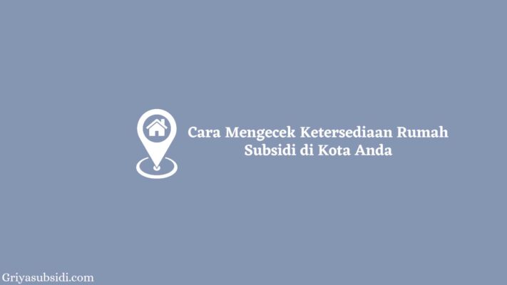 Cara Mengecek Ketersediaan Rumah Subsidi