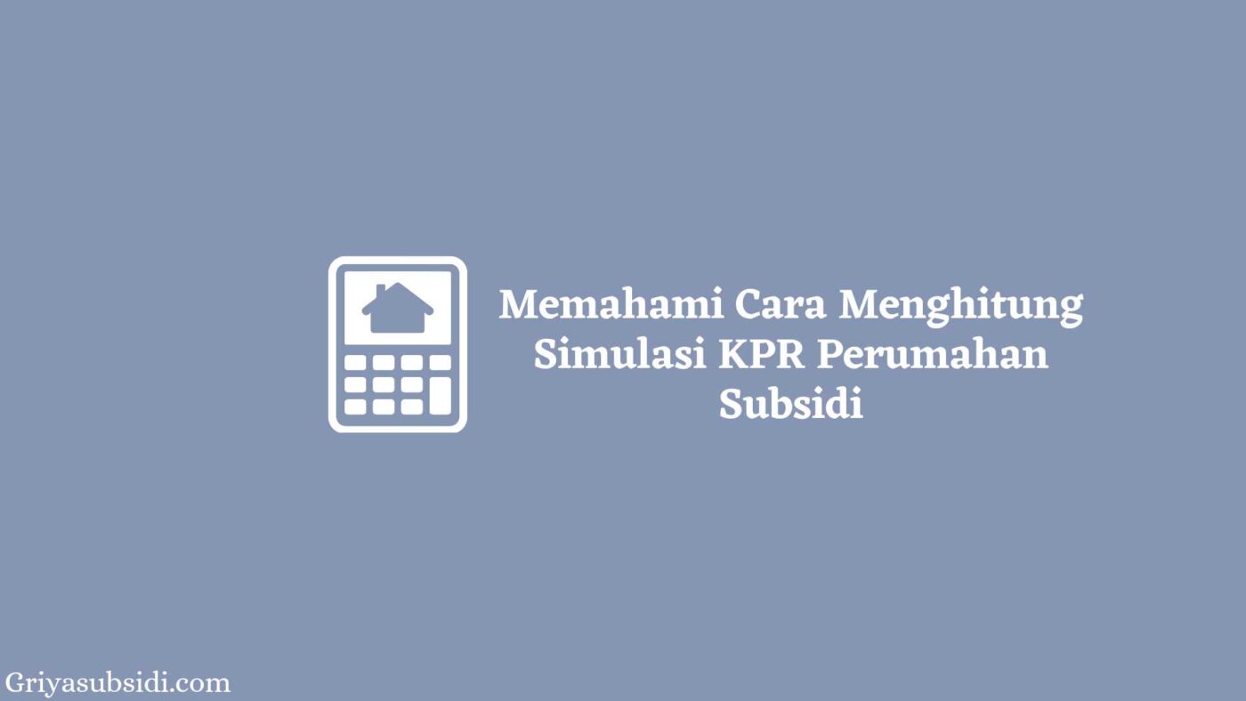 Memahami Cara Menghitung Simulasi KPR Perumahan Subsidi 8 Memahami Cara Menghitung Simulasi KPR Perumahan Subsidi