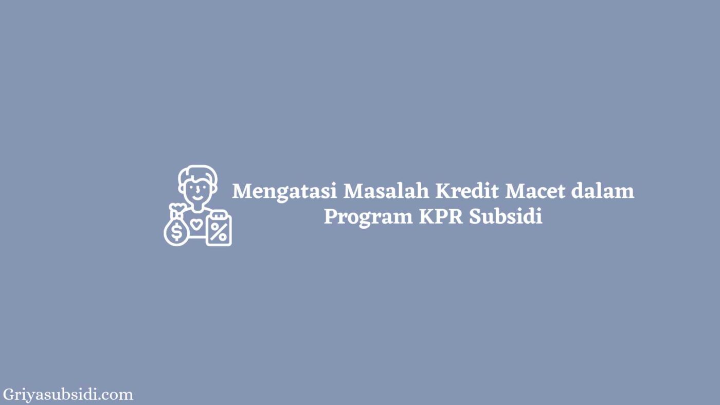 Mengatasi Masalah Kredit Macet dalam Program KPR Subsidi 1 Mengatasi Masalah Kredit Macet dalam Program KPR Subsidi