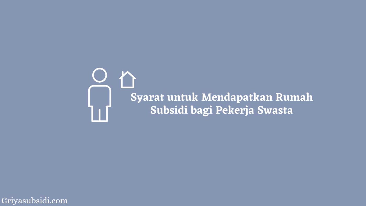Apa Saja Syarat Mendapatkan Rumah Subsidi bagi Pekerja Swasta? 1 Syarat Mendapatkan Rumah Subsidi
