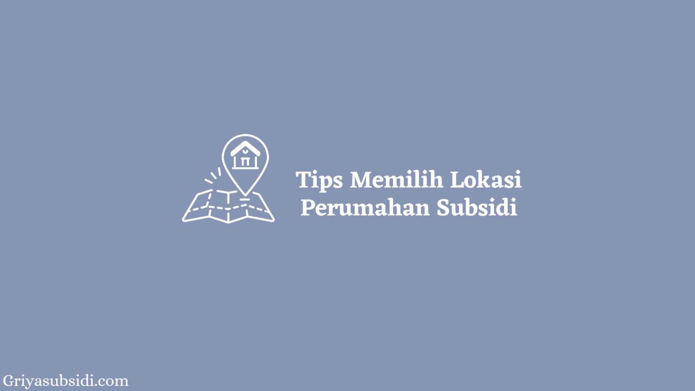 Tips Memilih Lokasi Perumahan Subsidi yang Strategis dan Menguntungkan 9 Tips Memilih Lokasi Perumahan Subsidi