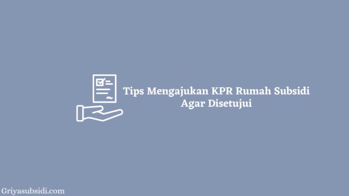 Tips Mengajukan KPR Rumah Subsidi Agar Disetujui